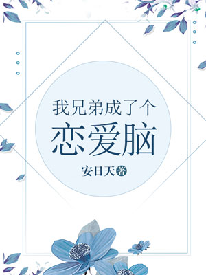《我兄弟成了个恋爱脑》作者:安日天。强烈推荐!(第一人称主攻、爽文、连载)